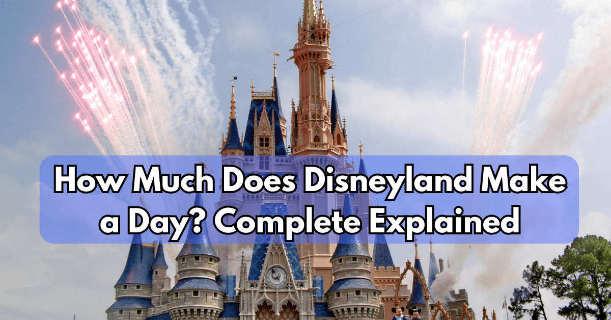 How Much Does Disneyland Make a Day? Complete Explained
